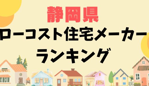 静岡県ローコスト住宅メーカーランキング16選-1,000万円台で平屋や安い家を建てる