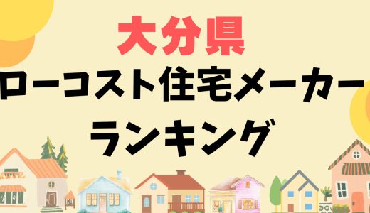 大分県ローコスト住宅メーカーランキング12選-1,000万円台で平屋や安い家を建てる