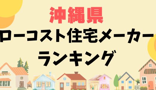 沖縄県ローコスト住宅ランキング-プロおすすめの安い住宅メーカー16選