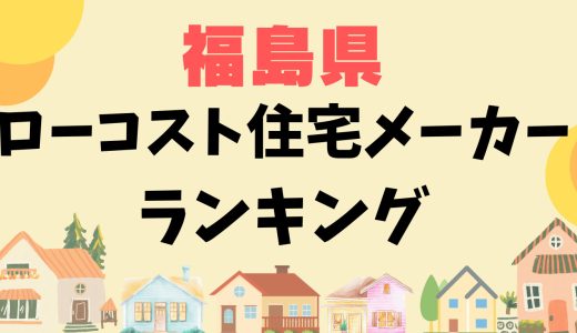 福島県ローコスト住宅メーカーランキング12選-1,000万円台で平屋や安い家を建てる