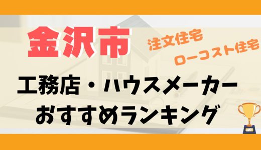 金沢市工務店・ハウスメーカーランキング14選-プロおすすめの注文住宅・ローコスト住宅