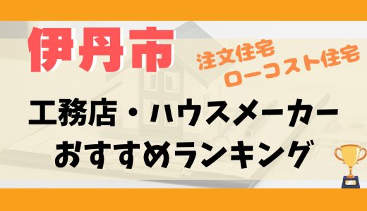 伊丹市工務店・ハウスメーカーランキング13選-プロおすすめの注文住宅・ローコスト住宅