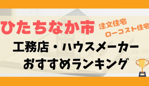 ひたちなか市工務店・ハウスメーカーランキング11選-プロおすすめの注文住宅・ローコスト住宅