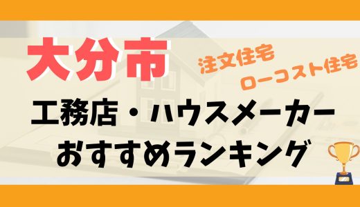 大分市工務店・ハウスメーカーランキング12選-プロおすすめの注文住宅・ローコスト住宅