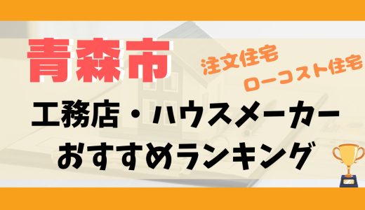 青森市工務店・ハウスメーカーランキング12選-プロおすすめの注文住宅・ローコスト住宅