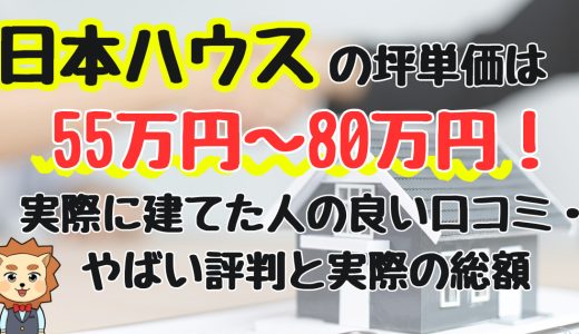 日本ハウスの坪単価は 55万円〜80万円！ 実際に建てた人の良い口コミ・ やばい評判と実際の総額