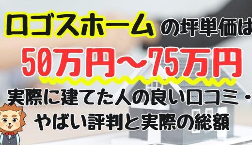 ロゴスホームの坪単価は50万円〜75万円！最悪？良い口コミ・やばい評判と実際の総額を解説