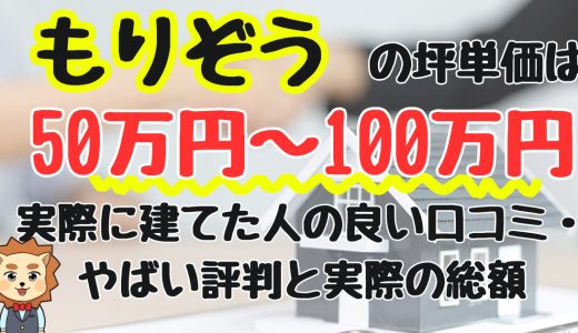もりぞうの坪単価は50万円～100万円！後悔する？実際に建てた方の良い口コミ・やばい評判と総額