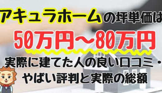 アキュラホームの坪単価は50万円~80万円！実際に建てた人の良い口コミ・やばい評判と実際の総額