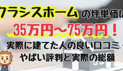 クラシスホームの坪単価は35万円〜75万円！最悪？実際に建てた人の良い口コミ・やばい評判と実際の総額