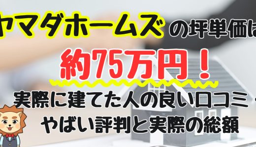 ヤマダホームズの坪単価は約75万円！実際に建てた人の良い口コミ・やばい評判と実際の総額