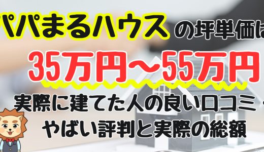 パパまるハウスの坪単価は35万円〜55万円程度！やばい？後悔する？実際に建てた人の良い口コミ・評判と総額