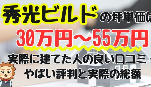 秀光ビルドの坪単価は30万円〜55万円！実際に建てた人の良い口コミ・やばい評判と実際の総額