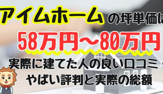 アイムホームの坪単価は 58万円〜80万円 実際に建てた人の良い口コミ・ やばい評判と実際の総額