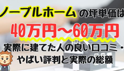 ノーブルホームの坪単価は40〜60万円！実際に建てた人の良い口コミ・やばい評判と実際の総額