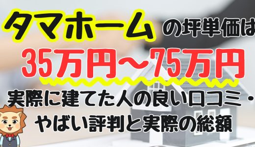 タマホームの坪単価は35〜75万円！実際に建てた人の良い口コミ・やばい評判と実際の総額