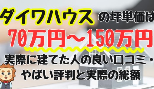 ダイワハウスの坪単価は70〜150万円！実際に建てた人の良い口コミ・やばい評判と実際の総額