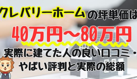 クレバリーホームの坪単価は40〜80万円！実際に建てた人の良い口コミ・やばい評判と実際の総額