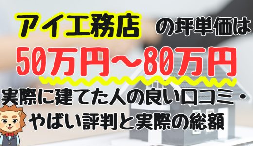 アイ工務店の坪単価は50万円〜80万円！実際に建てた人の良い口コミ・やばい評判と実際の総額
