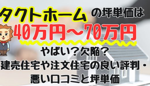 タクトホームやばい？欠陥？278人の建売住宅の良い評判・悪い口コミと坪単価