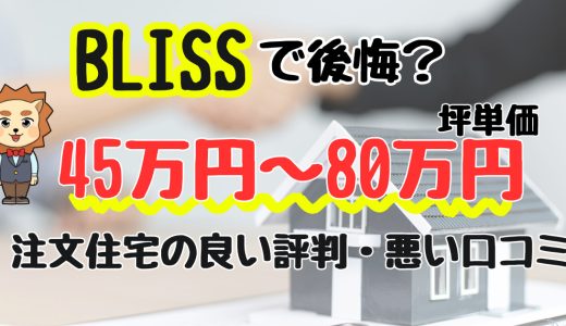 BLISSで後悔？欠陥住宅は平気？坪単価や良い評判、悪い口コミと注文住宅・平屋の価格
