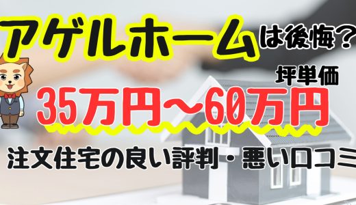 アゲルホームは失敗する？坪単価や良い評判、悪い口コミと注文住宅・建売・平屋の価格