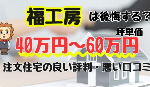 福工房は後悔する？坪単価や良い評判、悪い口コミと注文住宅・建売・平屋の価格