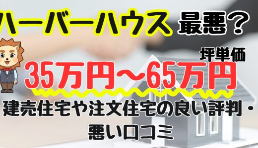 ハーバーハウス最悪？やばい？坪単価や良い評判、悪い口コミと注文住宅・建売・平屋の価格