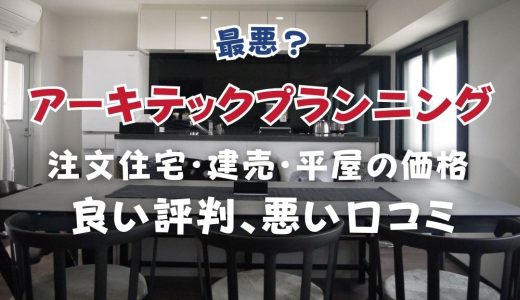 アーキテックプランニング最悪？坪単価や良い評判、悪い口コミと注文住宅・建売・平屋の価格