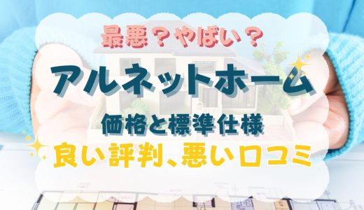 アルネットホーム最悪？やばい？坪単価や良い評判、悪い口コミと注文住宅・平屋の価格と標準仕様