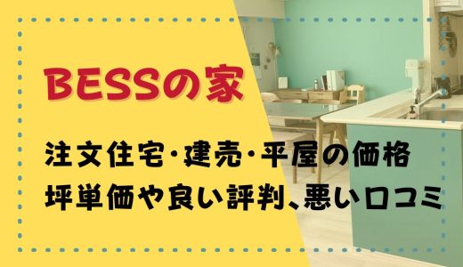 BESSの家最悪？坪単価や良い評判、悪い口コミと注文住宅・建売・平屋の価格