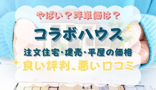 コラボハウスやばい？坪単価や良い評判、悪い口コミと注文住宅・建売・平屋の価格