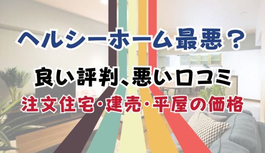 ヘルシーホーム最悪？坪単価や良い評判、悪い口コミと注文住宅・建売・平屋の価格