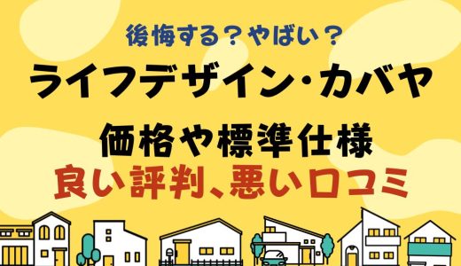 ライフデザイン・カバヤは後悔する？やばい？坪単価や良い評判、悪い口コミと注文住宅・平屋の価格と標準仕様