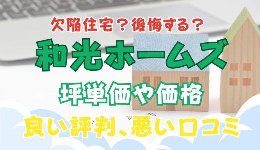 和光ホームズは欠陥住宅？後悔する？坪単価や良い評判、悪い口コミと注文住宅・建売・平屋の価格