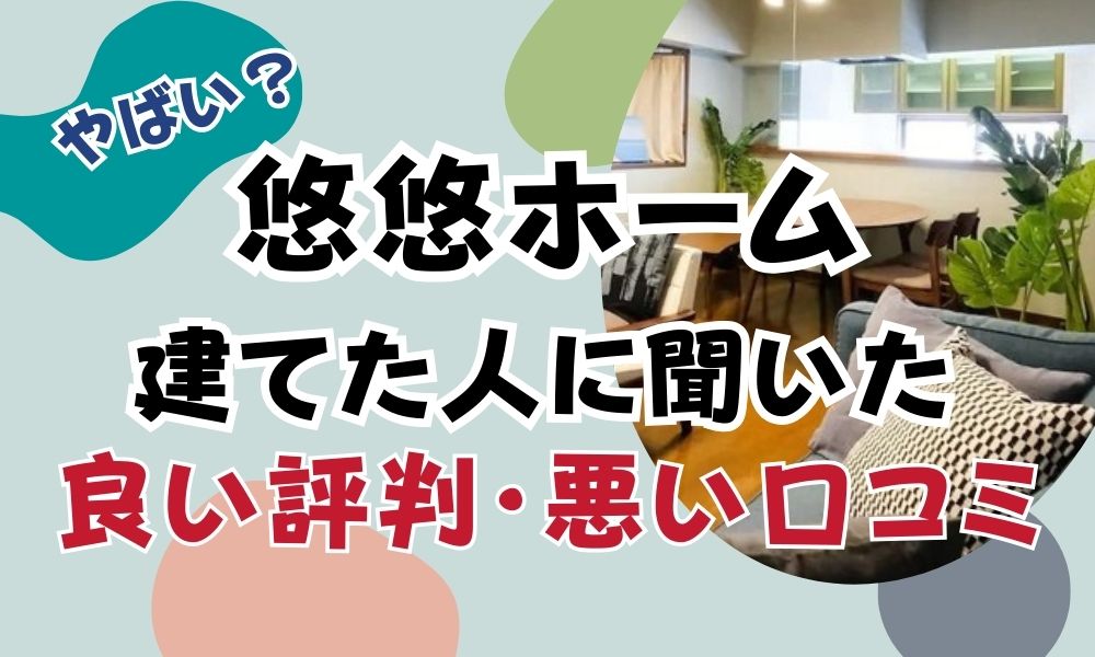 悠悠ホームはやばい?家を建てた人の良い評判と悪い口コミ