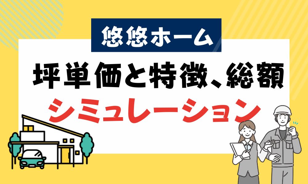 【商品別】悠悠ホームの坪単価と特徴、総額をシミュレーション