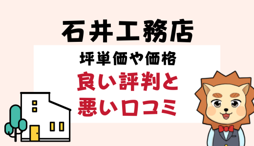石井工務店はやばい？坪単価や良い評判、悪い口コミと注文住宅・建売・平屋の価格