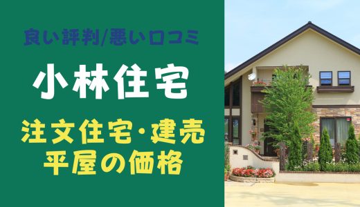 小林住宅の不祥事って？坪単価や良い評判、悪い口コミと注文住宅・建売・平屋の価格