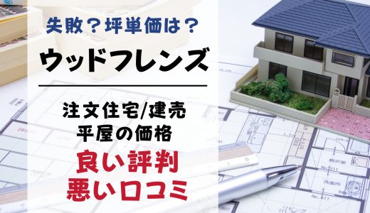 ウッドフレンズで失敗？坪単価や良い評判、悪い口コミと注文住宅・建売・平屋の価格