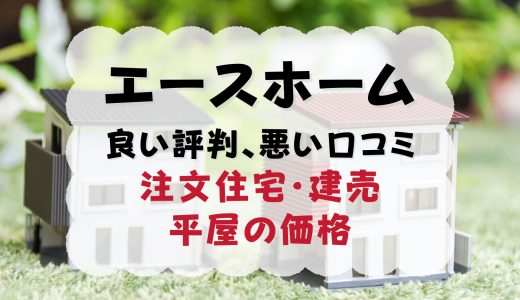 エースホームの坪単価や良い評判、悪い口コミと注文住宅・建売・平屋の価格をプロが解説