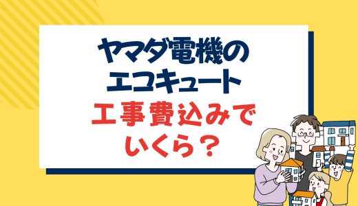 ヤマダ電気のエコキュート工事費込みでいくら？価格や補助金から口コミまでプロが解説！